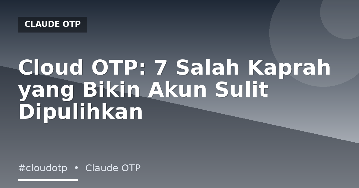 Cloud OTP: 7 Salah Kaprah yang Bikin Akun Sulit Dipulihkan