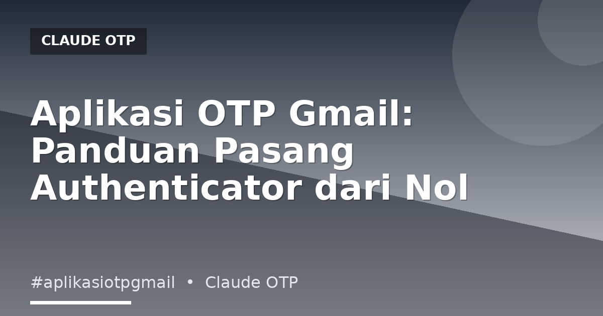 Aplikasi OTP Gmail: Panduan Pasang Authenticator dari Nol