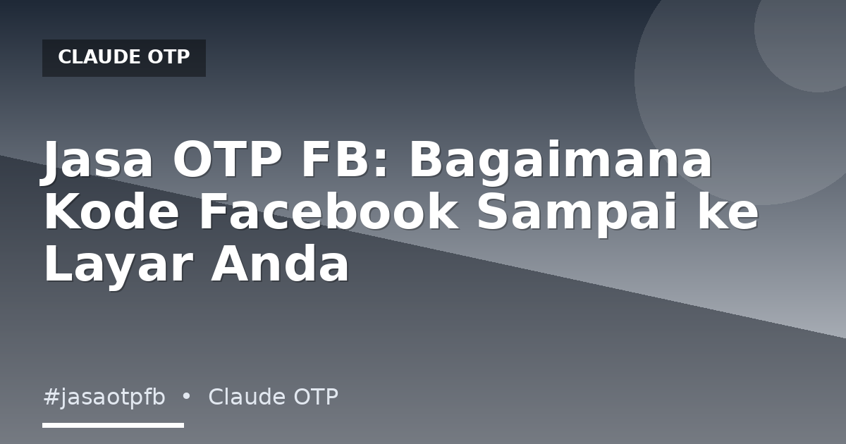 Jasa OTP FB: Bagaimana Kode Facebook Sampai ke Layar Anda