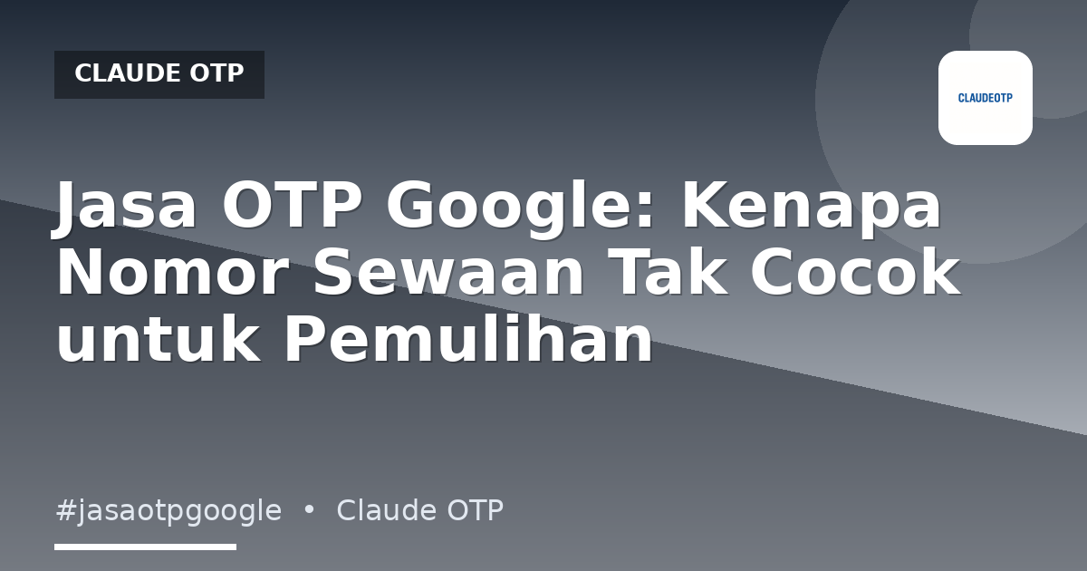 Jasa OTP Google: Kenapa Nomor Sewaan Tak Cocok untuk Pemulihan