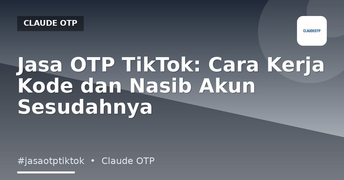 Jasa OTP TikTok: Cara Kerja Kode dan Nasib Akun Sesudahnya